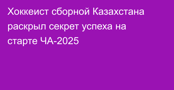 Хоккеист сборной Казахстана раскрыл секрет успеха на старте ЧА-2025