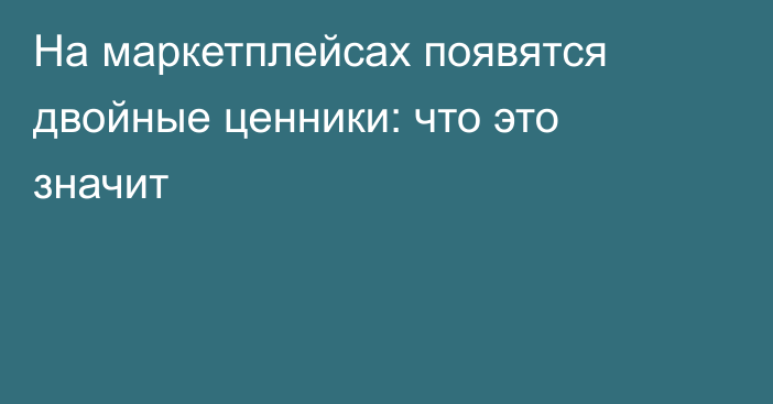 На маркетплейсах появятся двойные ценники: что это значит