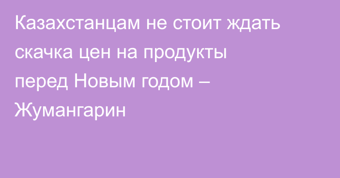 Казахстанцам не стоит ждать скачка цен на продукты перед Новым годом – Жумангарин