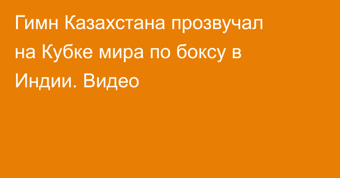 Гимн Казахстана прозвучал на Кубке мира по боксу в Индии. Видео