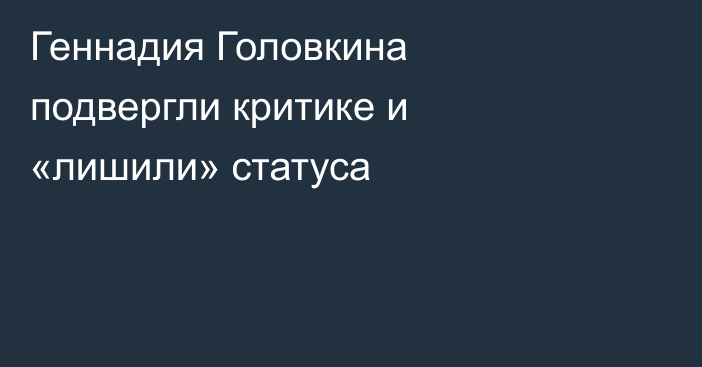 Геннадия Головкина подвергли критике и «лишили» статуса