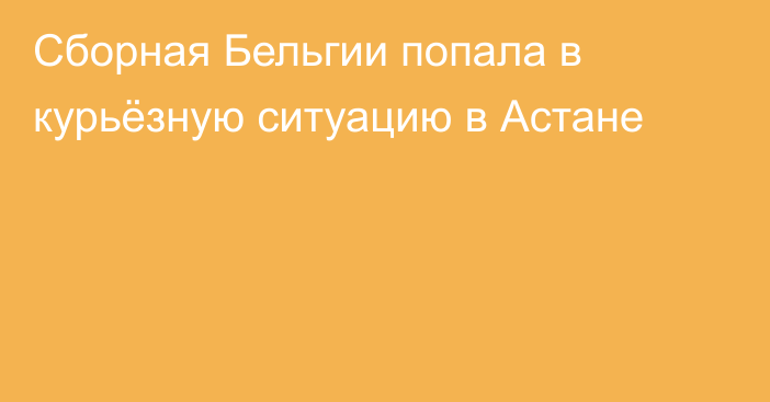 Сборная Бельгии попала в курьёзную ситуацию в Астане