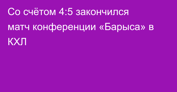 Со счётом 4:5 закончился матч конференции «Барыса» в КХЛ
