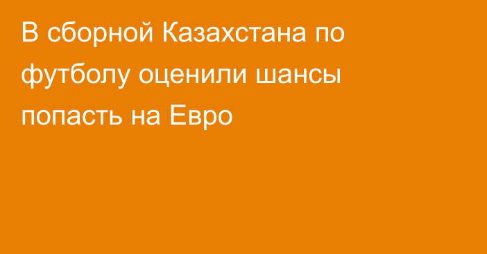 В сборной Казахстана по футболу оценили шансы попасть на Евро