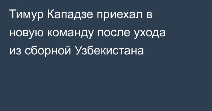 Тимур Кападзе приехал в новую команду после ухода из сборной Узбекистана