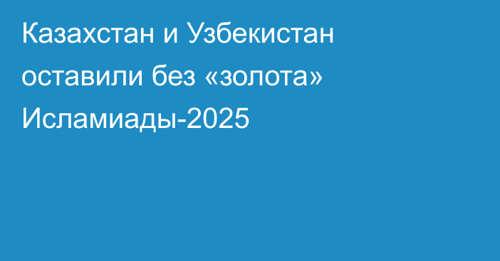 Казахстан и Узбекистан оставили без «золота» Исламиады-2025