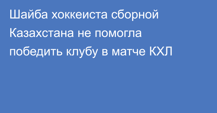 Шайба хоккеиста сборной Казахстана не помогла победить клубу в матче КХЛ