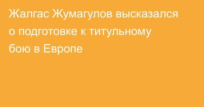 Жалгас Жумагулов высказался о подготовке к титульному бою в Европе