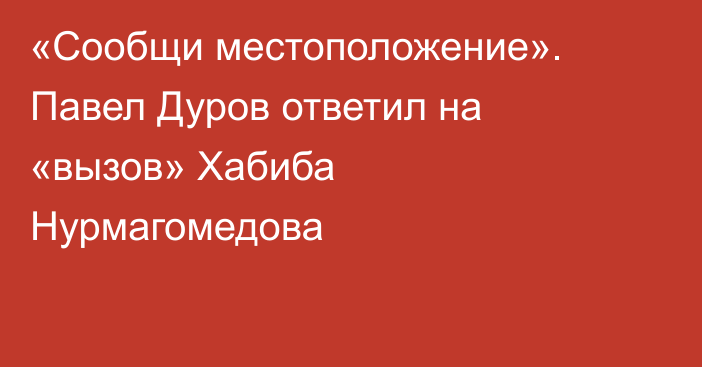 «Сообщи местоположение». Павел Дуров ответил на «вызов» Хабиба Нурмагомедова