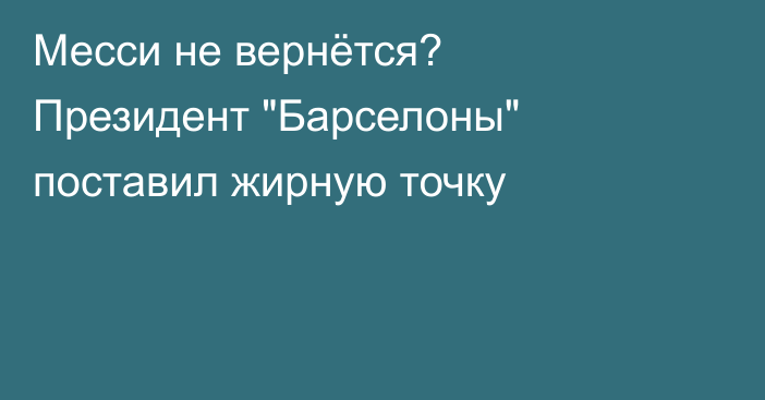 Месси не вернётся? Президент 