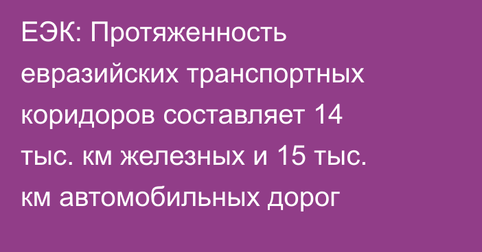 ЕЭК: Протяженность евразийских транспортных коридоров составляет 14 тыс. км железных и 15 тыс. км автомобильных дорог