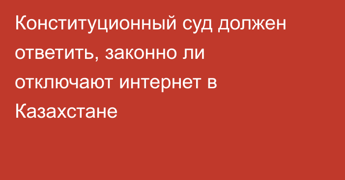 Конституционный суд должен ответить, законно ли отключают интернет в Казахстане