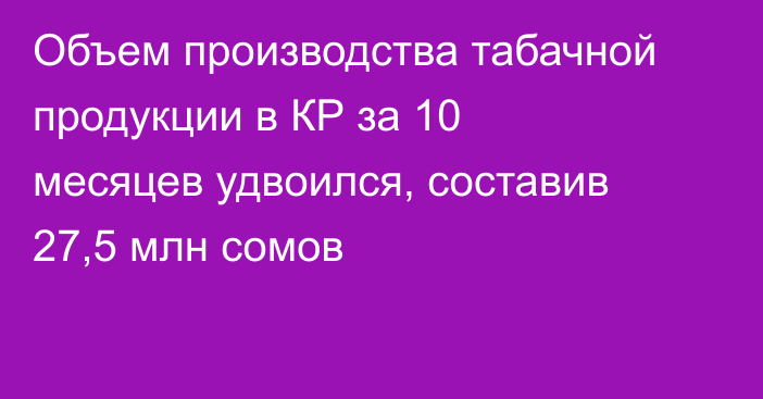 Объем производства табачной продукции в КР за 10 месяцев удвоился, составив 27,5 млн сомов