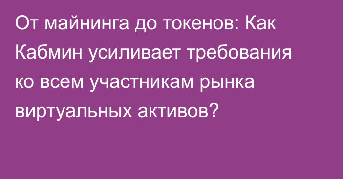 От майнинга до токенов: Как Кабмин усиливает требования ко всем участникам рынка виртуальных активов?