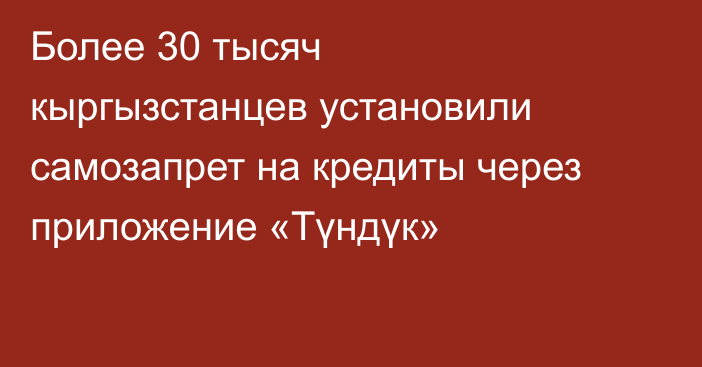 Более 30 тысяч кыргызстанцев установили самозапрет на кредиты через приложение «Түндүк»