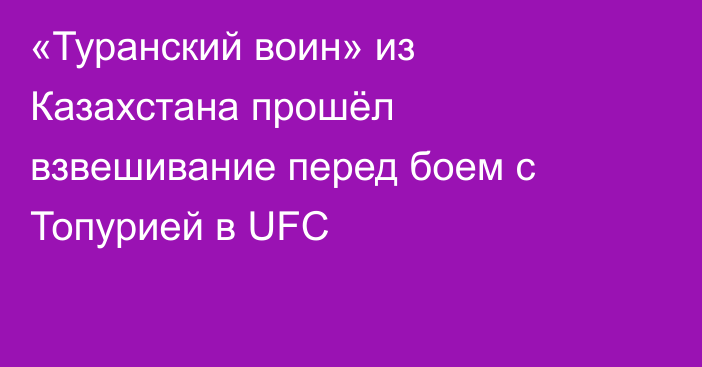 «Туранский воин» из Казахстана прошёл взвешивание перед боем с Топурией в UFC