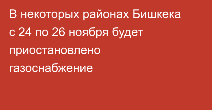 В некоторых районах Бишкека с 24 по 26 ноября будет приостановлено газоснабжение