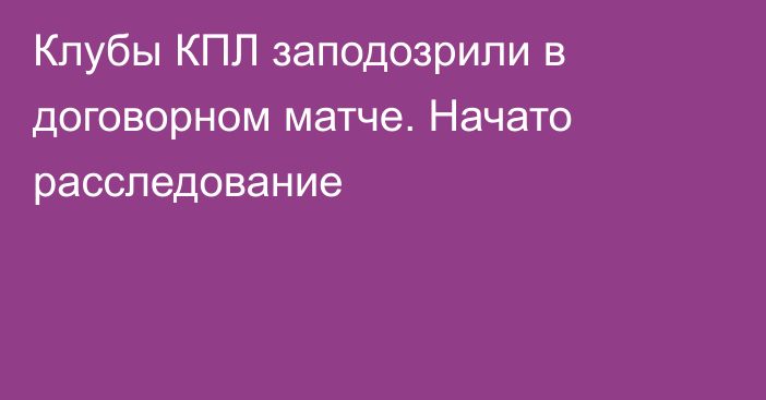 Клубы КПЛ заподозрили в договорном матче. Начато расследование