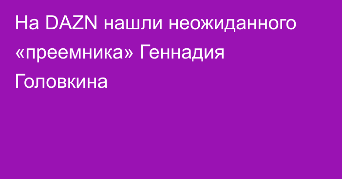 На DAZN нашли неожиданного «преемника» Геннадия Головкина