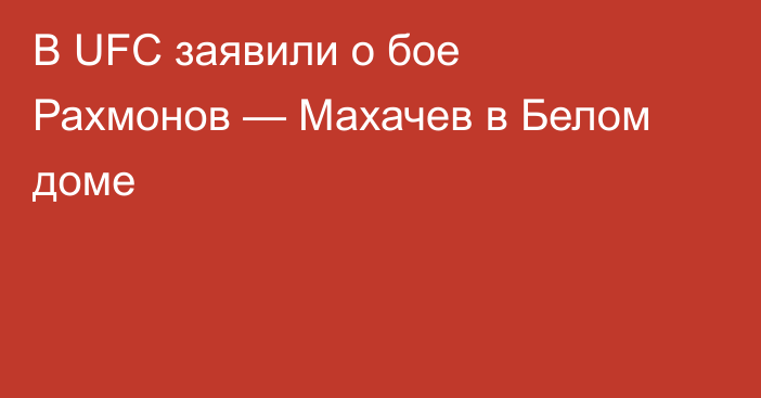В UFC заявили о бое Рахмонов — Махачев в Белом доме
