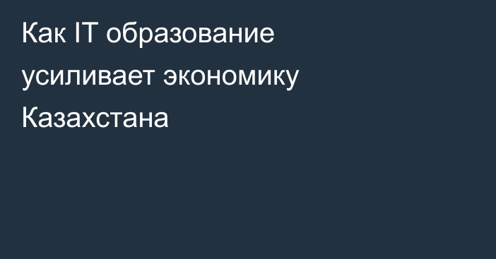 Как IT образование усиливает экономику Казахстана