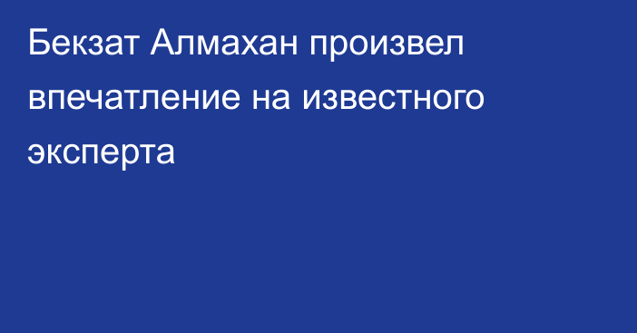 Бекзат Алмахан произвел впечатление на известного эксперта