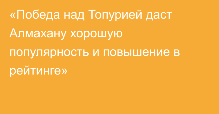 «Победа над Топурией даст Алмахану хорошую популярность и повышение в рейтинге»