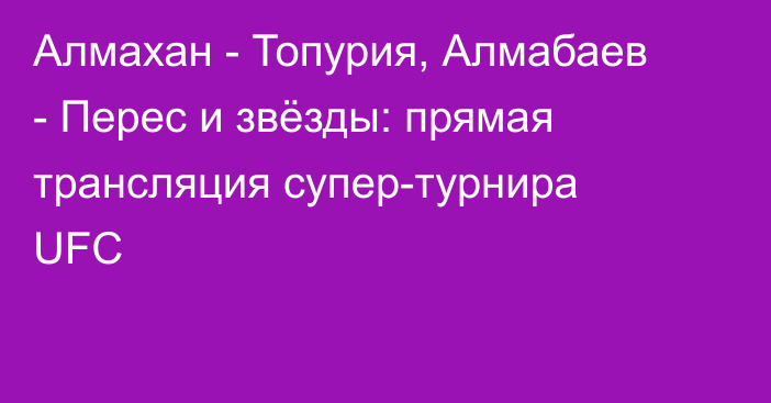 Алмахан - Топурия, Алмабаев - Перес и звёзды: прямая трансляция супер-турнира UFC
