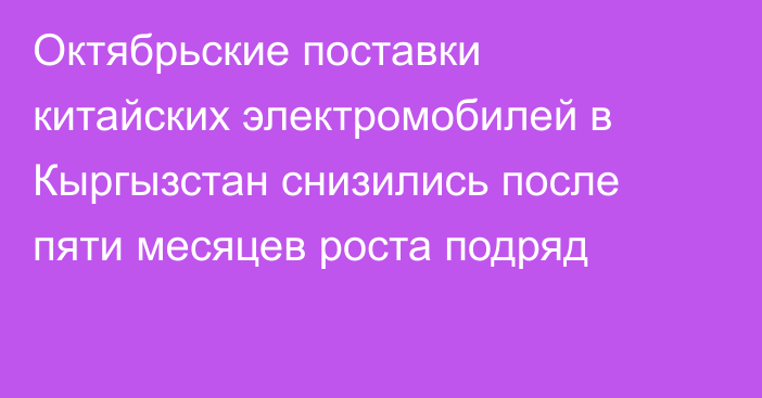 Октябрьские поставки китайских электромобилей в Кыргызстан снизились после пяти месяцев роста подряд