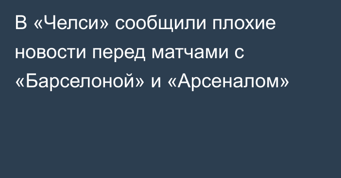 В «Челси» сообщили плохие новости перед матчами с «Барселоной» и «Арсеналом»