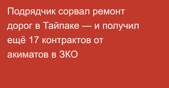 Подрядчик сорвал ремонт дорог в Тайпаке — и получил ещё 17 контрактов от акиматов в ЗКО