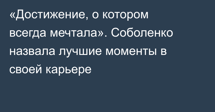 «Достижение, о котором всегда мечтала». Соболенко назвала лучшие моменты в своей карьере