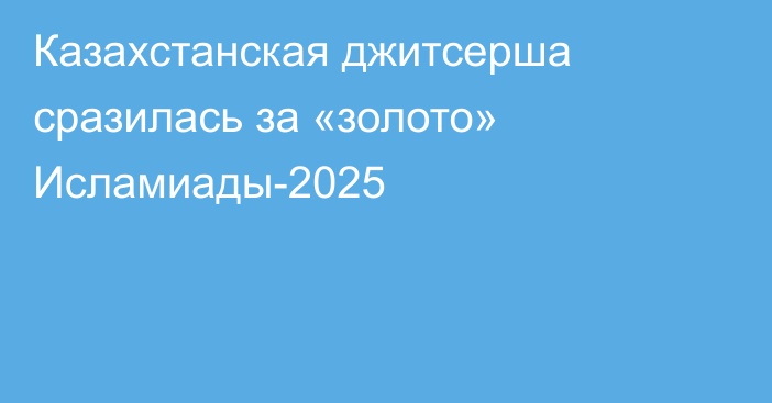 Казахстанская джитсерша сразилась за «золото» Исламиады-2025