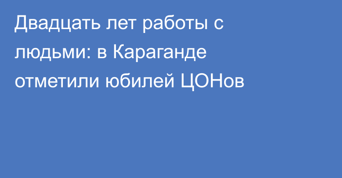 Двадцать лет работы с людьми: в Караганде отметили юбилей ЦОНов