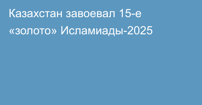 Казахстан завоевал 15-е «золото» Исламиады-2025
