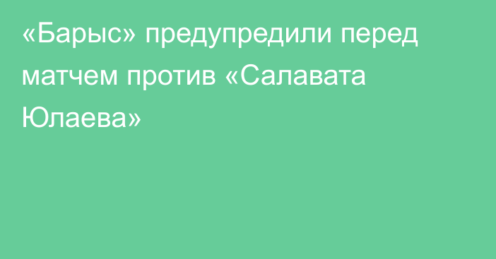 «Барыс» предупредили перед матчем против «Салавата Юлаева»