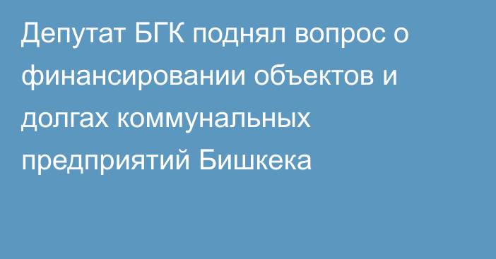Депутат БГК поднял вопрос о финансировании объектов и долгах коммунальных предприятий Бишкека
