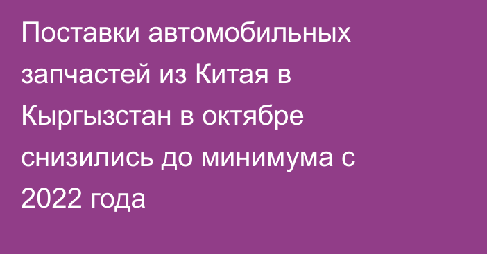 Поставки автомобильных запчастей из Китая в Кыргызстан в октябре снизились до минимума с 2022 года