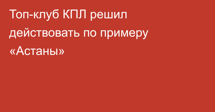 Топ-клуб КПЛ решил действовать по примеру «Астаны»