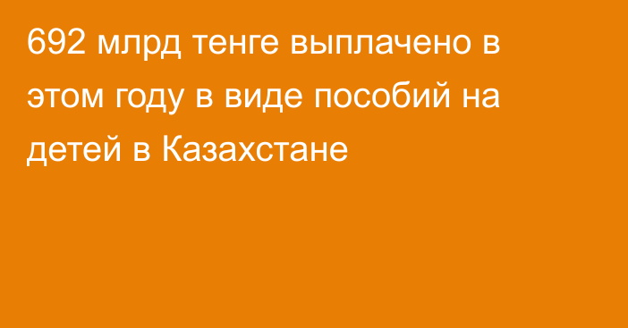 692 млрд тенге выплачено в этом году в виде пособий на детей в Казахстане