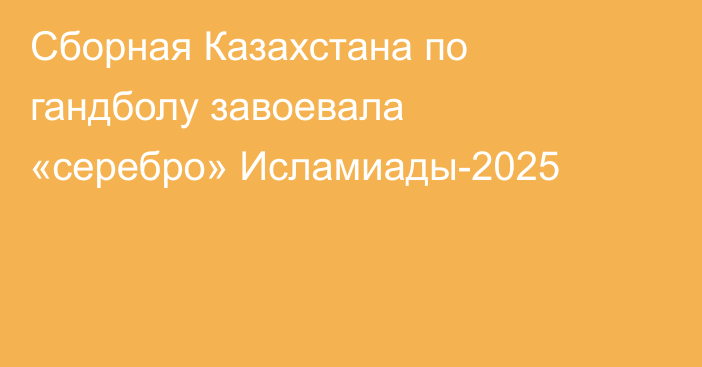Сборная Казахстана по гандболу завоевала «серебро» Исламиады-2025