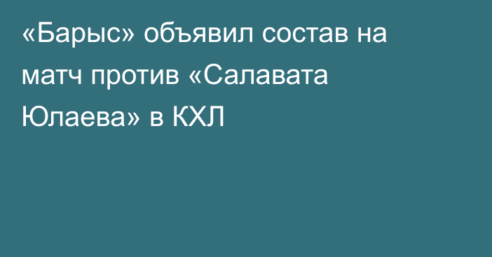 «Барыс» объявил состав на матч против «Салавата Юлаева» в КХЛ