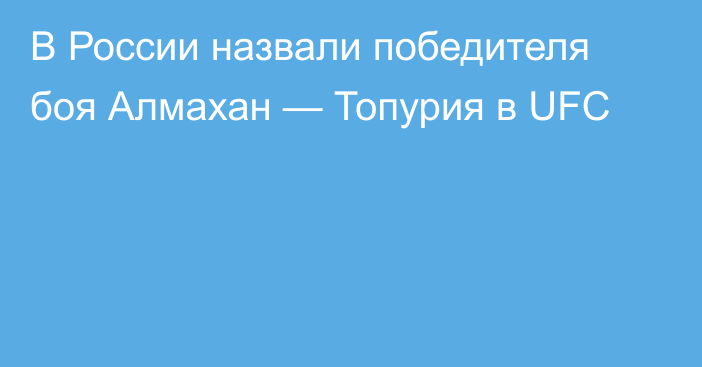 В России назвали победителя боя Алмахан — Топурия в UFC
