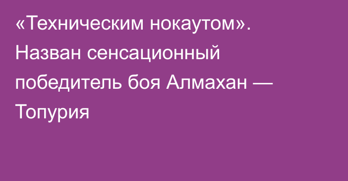 «Техническим нокаутом». Назван сенсационный победитель боя Алмахан — Топурия
