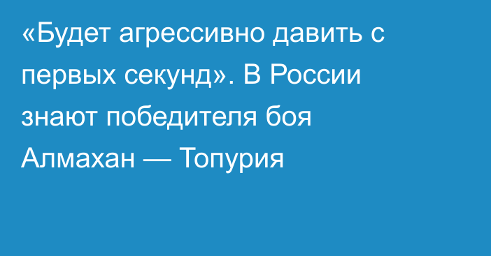 «Будет агрессивно давить с первых секунд». В России знают победителя боя Алмахан — Топурия