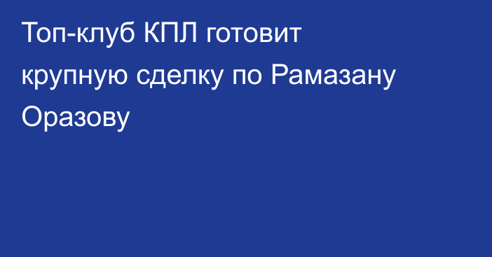 Топ-клуб КПЛ готовит крупную сделку по Рамазану Оразову