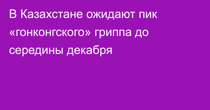 В Казахстане ожидают пик «гонконгского» гриппа до середины декабря