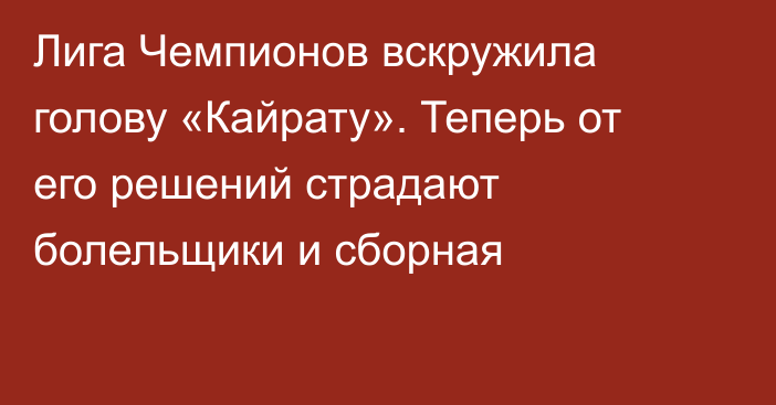 Лига Чемпионов вскружила голову «Кайрату». Теперь от его решений страдают болельщики и сборная