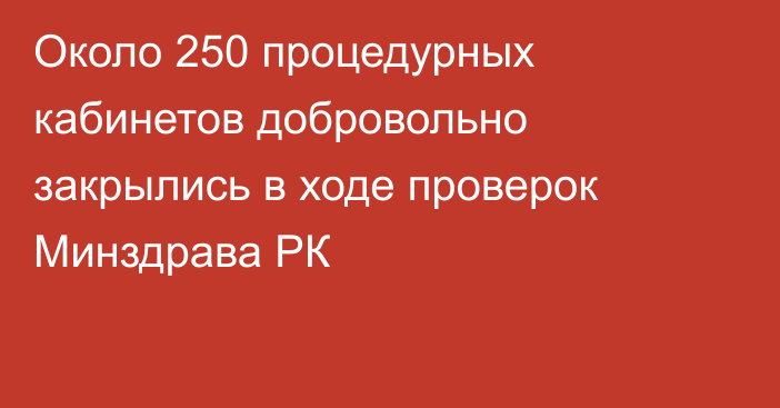 Около 250 процедурных кабинетов добровольно закрылись в ходе проверок Минздрава РК