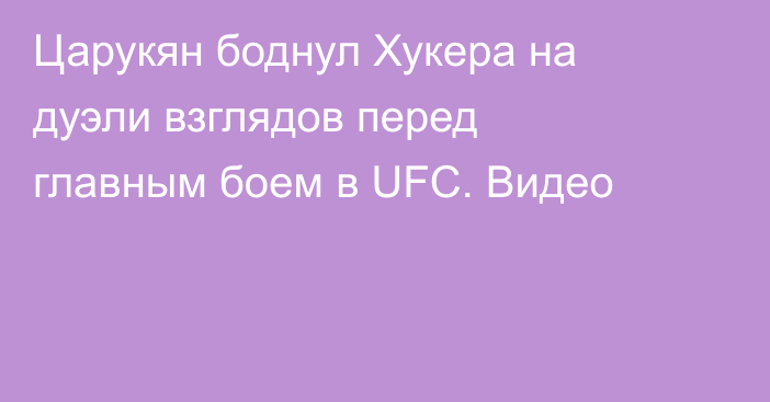 Царукян боднул Хукера на дуэли взглядов перед главным боем в UFC. Видео